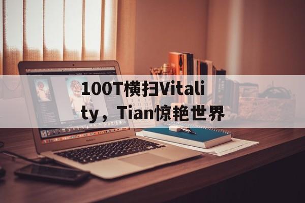 包含100T横扫Vitality,Tian惊艳世界的词条 包含100T横扫Vitality,Tian惊艳世界的词条